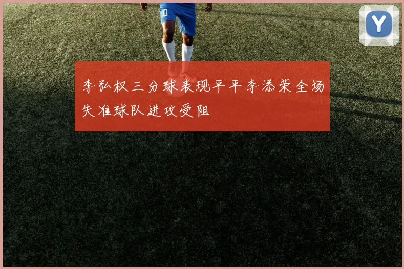 李弘权三分球表现平平李添荣全场失准球队进攻受阻