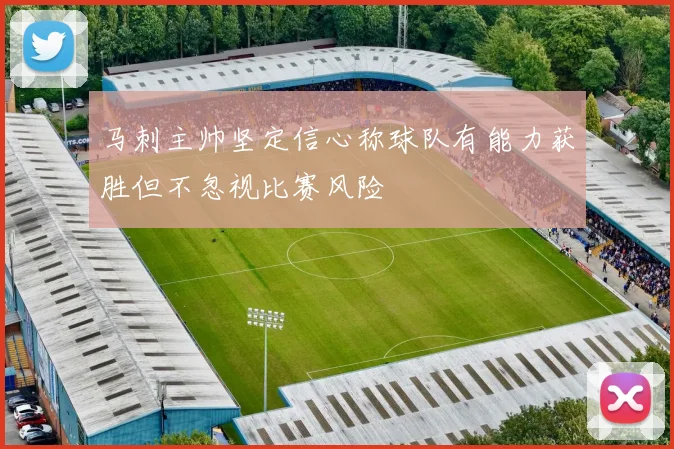 马刺主帅坚定信心称球队有能力获胜但不忽视比赛风险