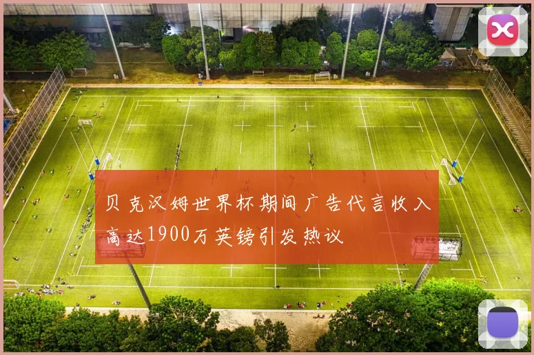 贝克汉姆世界杯期间广告代言收入高达1900万英镑引发热议