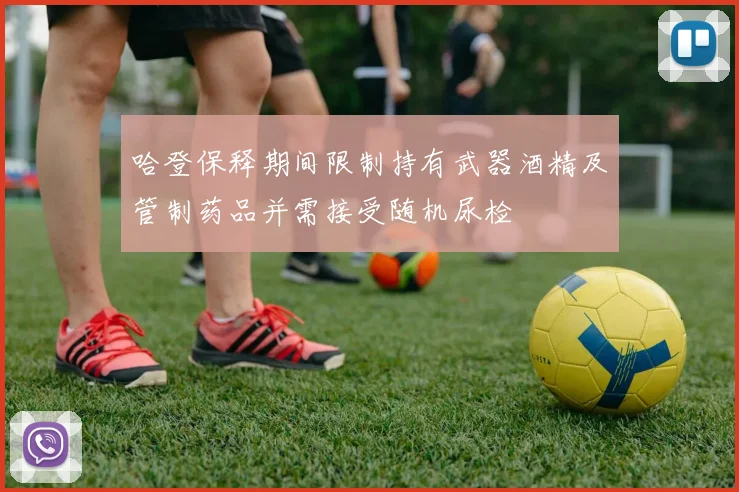 哈登保释期间限制持有武器酒精及管制药品并需接受随机尿检