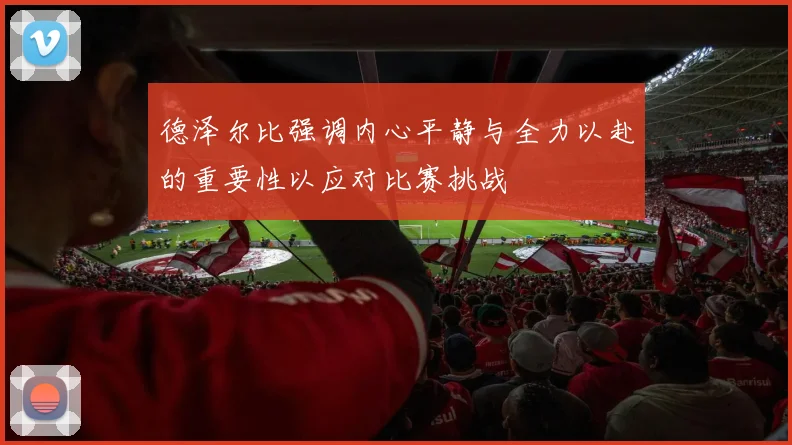 德泽尔比强调内心平静与全力以赴的重要性以应对比赛挑战